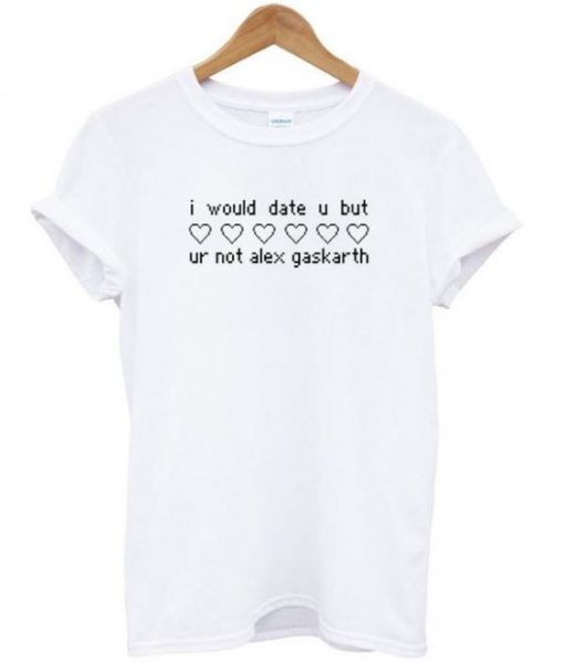 I Would Date U But Ur Not Alex Gaskarth T-shirt| NL