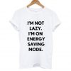 I'm Not Lazy I'm On Energy Saving Mode T Shirt| NL