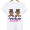 Stop Staring at My Teddies T Shirt| NL