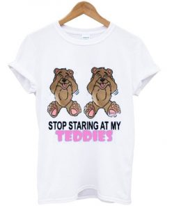 Stop Staring at My Teddies T Shirt| NL