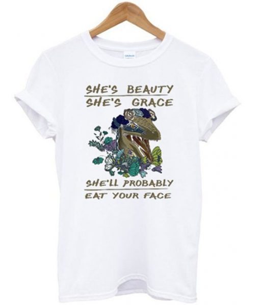 She's beauty she's grace she'll probably eat your face T-shirt| NL