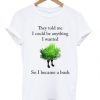 They Told Me I Could Be Anything I Want T Shirt| NL