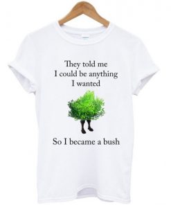 They Told Me I Could Be Anything I Want T Shirt| NL