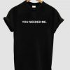 You needed me tshirt| NL