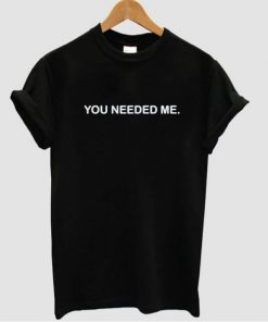 You needed me tshirt| NL