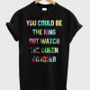 You could be king T shirt| NL