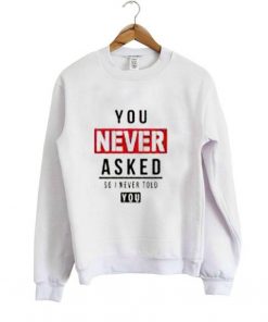 You never asked sweatshirt| NL