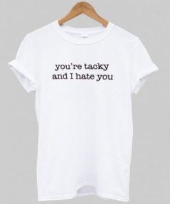 You’re tacky and i hate you T shirt| NL