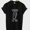 You’re to me T shirt| NL