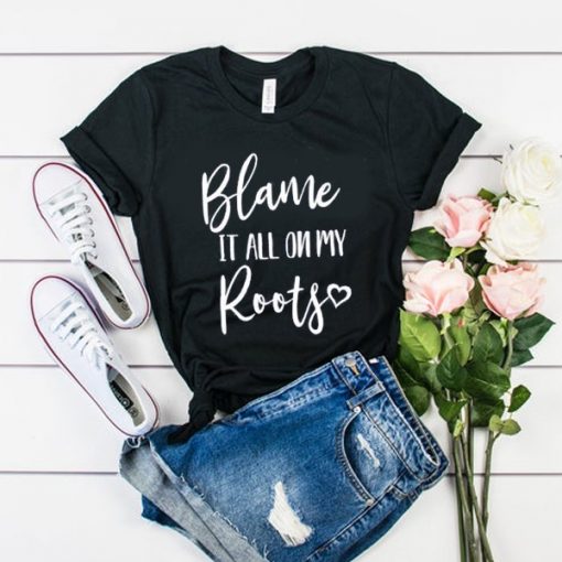 Blame It All On My Roots t shirt RF