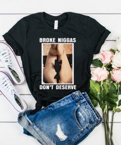 Broke Niggas Don’t Deserve t shirt RF