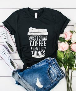 First I Drink Coffee t shirt RF