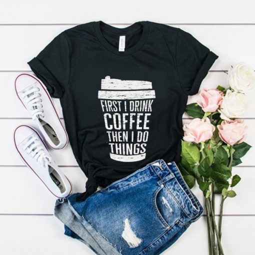 First I Drink Coffee t shirt RF