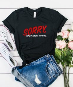 Sorry Not Everyone Can Be Me t shirt RF