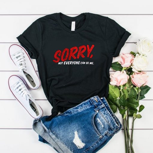 Sorry Not Everyone Can Be Me t shirt RF