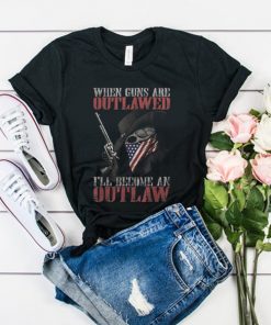 When Guns Are outlawed I'll Become An Outlaw t shirt RF