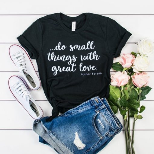 do small things with great love t shirt RF