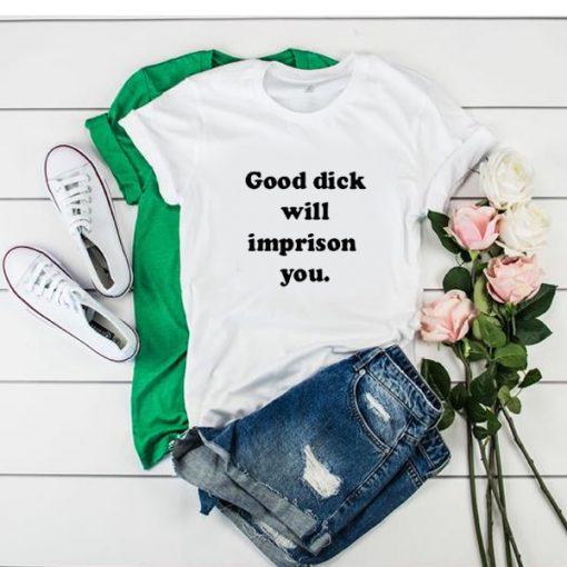 good dick will imprison you t shirt RF