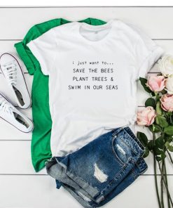 I Just Want To Save The Bees Plant Trees & Swim in our Seas t shirt RF