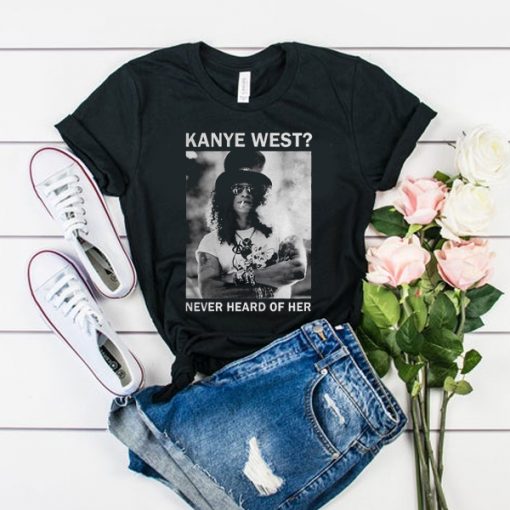 Slash Kanye West Never Heard Of Her t shirt RF