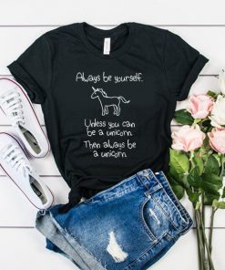 Always Be Yourself Unless You Can Be A Unicorn t shirt RF