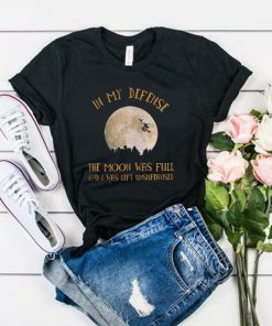 In My Defense The Moon Was Full And I Was Left Unsupervised t shirt RF