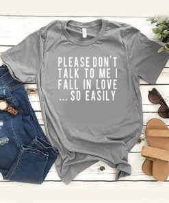 Please Don't Talk To Me I Fall In Love So Easily t shirt RF