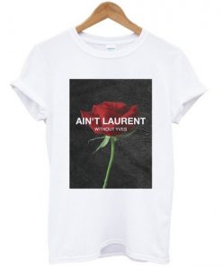 Ain’t Laurent Without Yves Rose t shirt RF