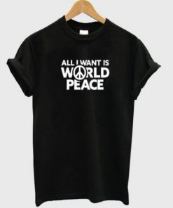 All I Want Is World Peace t shirt RF