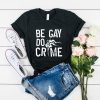 Be Gay Do Crimes t shirt RF