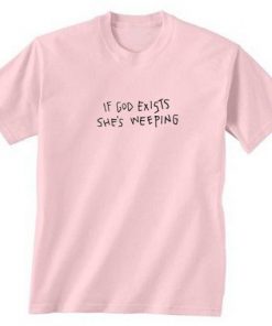 If God Exists She’s Weeping t shirt RF