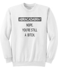 Abracadabra Nope You’re Still A Bitch Sweatshirt RF