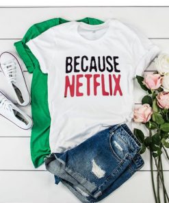 Because Netflix t shirt RF