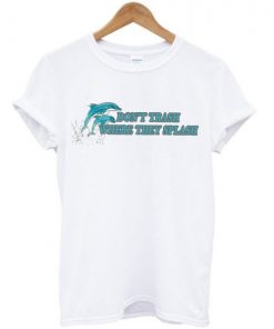 Don’t Trash Where They Splash Dolphin t shirt RF