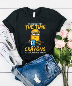 I have neither the Time nor the Crayons Minions t shirt RF