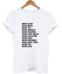 More sleep more music more tea more fun more love t shirt RF