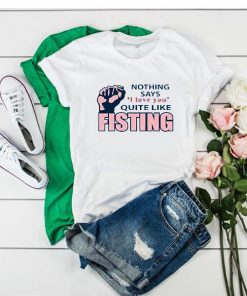 Nothing says I love you quite like Fisting t shirt RF