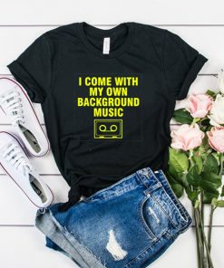 i come with my own background music t shirt RF