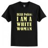 Dear Police I Am A White Woman t shirt RF