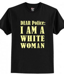 Dear Police I Am A White Woman t shirt RF