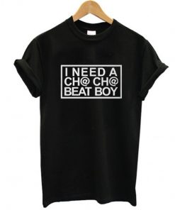 I Need A Cha-Cha Beat Boy t shirt RF