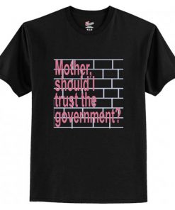 Mother Should I Trust The Government t shirt RF