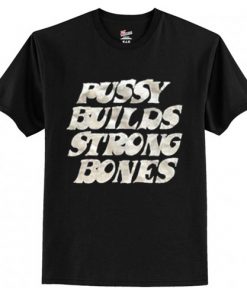 Pussy Builds Strong Bones t shirt RF