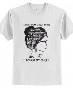 When I think about books I touch my shelf t shirt RF