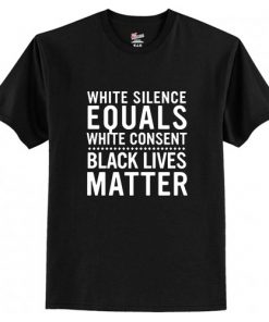 White Silence Equals White Consent Black Lives Matter t shirt RF