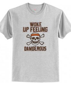 Woke Up Feeling Dangerous t shirt RF