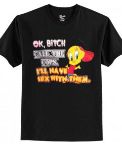 ok bitch call the cops i’ll have sex with them t shirt RF