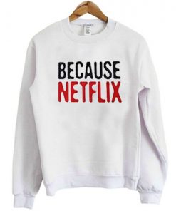 Because Netflix Sweatshirt