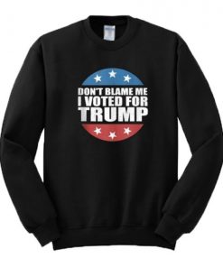 Don’t Blame Me I Voted For Trump Sweatshirt