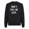 Dont Call Me Cute Sweatshirt